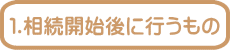 １.相続開始後に行うもの 