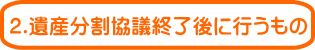 １.相続開始後に行うもの 